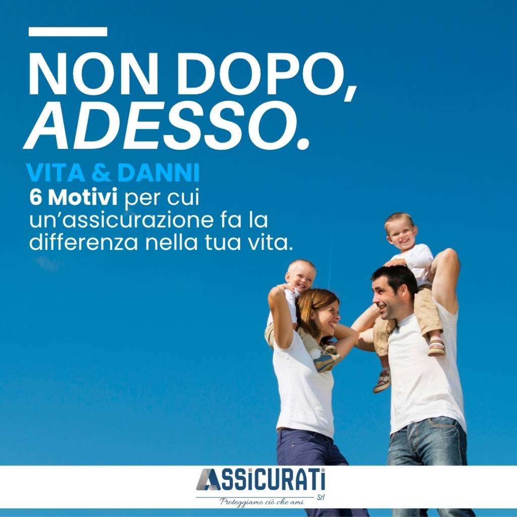 Non dopo. Adesso: 6 motivi per cui un’assicurazione fa davvero la differenza nella tua vita